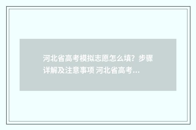 河北省高考模拟志愿怎么填？步骤详解及注意事项 河北省高考模拟填报系统入口