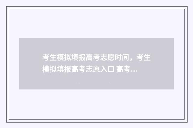 考生模拟填报高考志愿时间，考生模拟填报高考志愿入口 高考考生模拟填报系统