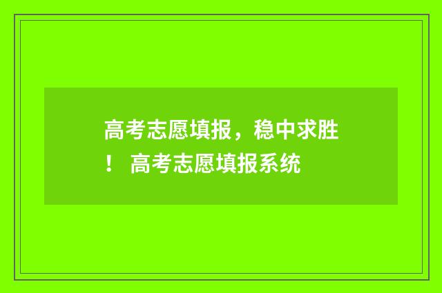 高考志愿填报，稳中求胜！ 高考志愿填报系统