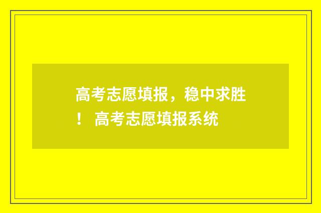 高考志愿填报，稳中求胜！ 高考志愿填报系统