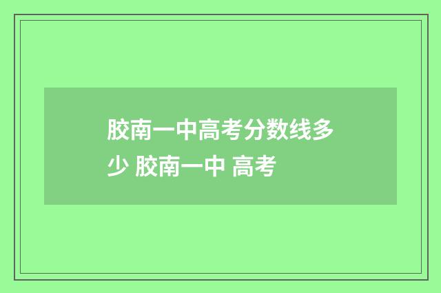 胶南一中高考分数线多少 胶南一中 高考