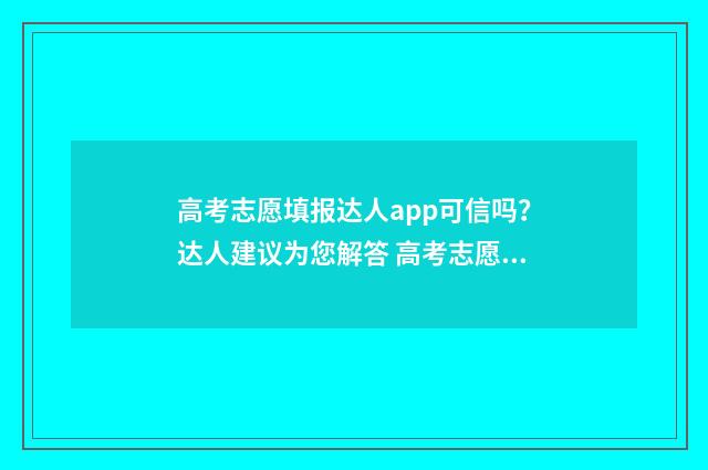 高考志愿填报达人app可信吗？达人建议为您解答 高考志愿填报达州
