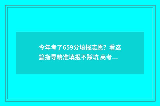 今年考了659分填报志愿？看这篇指导精准填报不踩坑 高考659分算高吗
