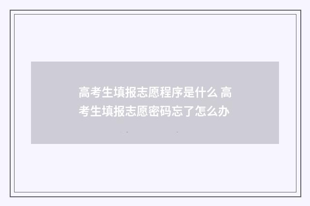 高考生填报志愿程序是什么 高考生填报志愿密码忘了怎么办