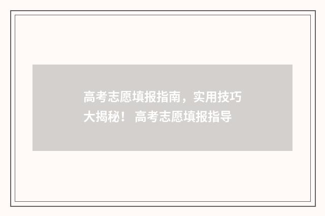 高考志愿填报指南，实用技巧大揭秘！ 高考志愿填报指导