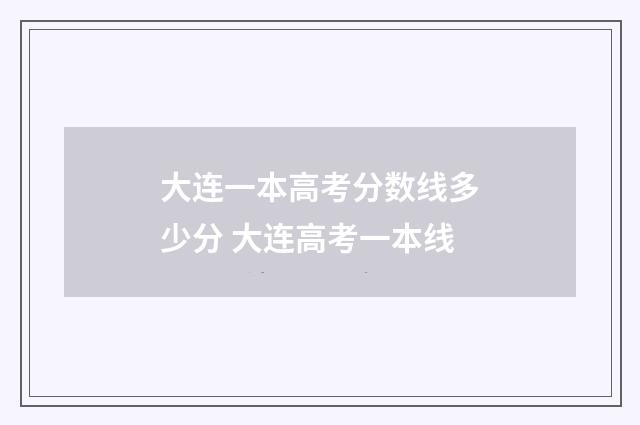 大连一本高考分数线多少分 大连高考一本线