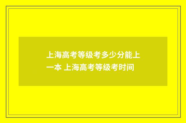 上海高考等级考多少分能上一本 上海高考等级考时间