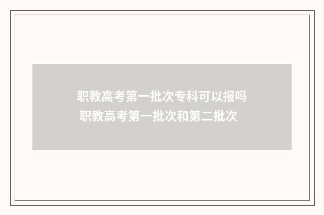 职教高考第一批次专科可以报吗 职教高考第一批次和第二批次
