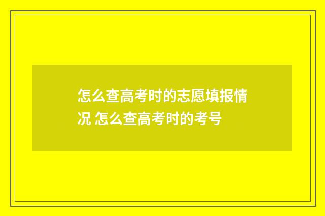 怎么查高考时的志愿填报情况 怎么查高考时的考号