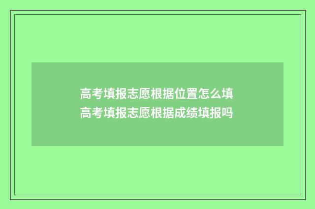 高考填报志愿根据位置怎么填 高考填报志愿根据成绩填报吗