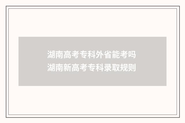 湖南高考专科外省能考吗 湖南新高考专科录取规则