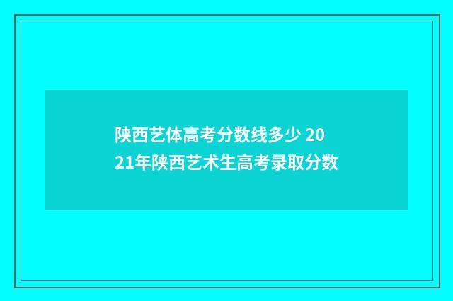 陕西艺体高考分数线多少 2021年陕西艺术生高考录取分数