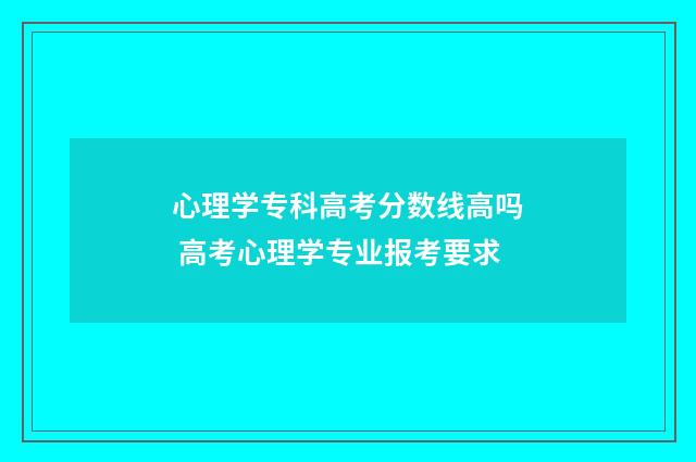 心理学专科高考分数线高吗 高考心理学专业报考要求