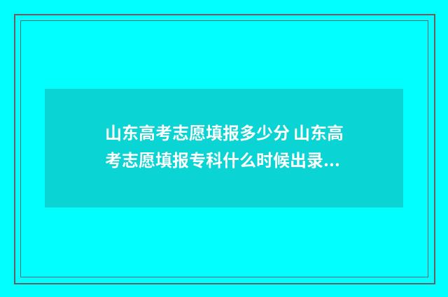 山东高考志愿填报多少分 山东高考志愿填报专科什么时候出录取结果