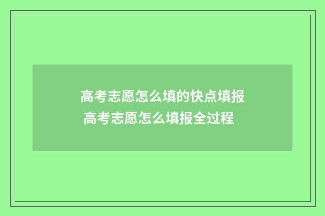 高考志愿怎么填的快点填报 高考志愿怎么填报全过程