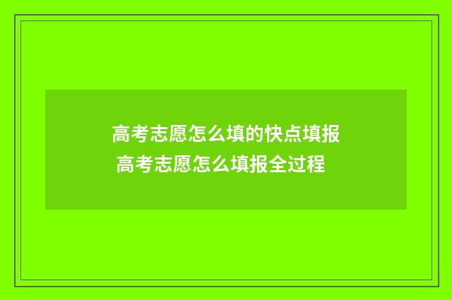 高考志愿怎么填的快点填报 高考志愿怎么填报全过程