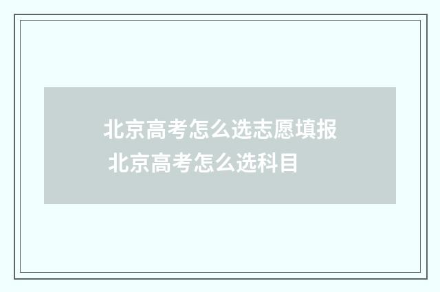 北京高考怎么选志愿填报 北京高考怎么选科目