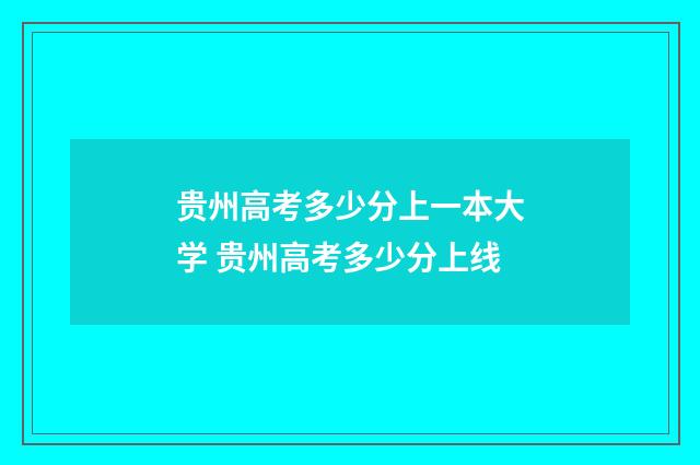 贵州高考多少分上一本大学 贵州高考多少分上线