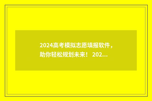 2024高考模拟志愿填报软件，助你轻松规划未来！ 2024高考模拟志愿填报入口