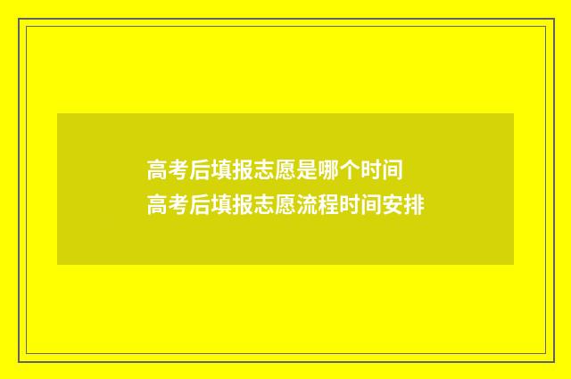 高考后填报志愿是哪个时间 高考后填报志愿流程时间安排