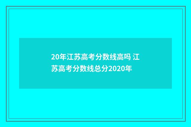 20年江苏高考分数线高吗 江苏高考分数线总分2020年