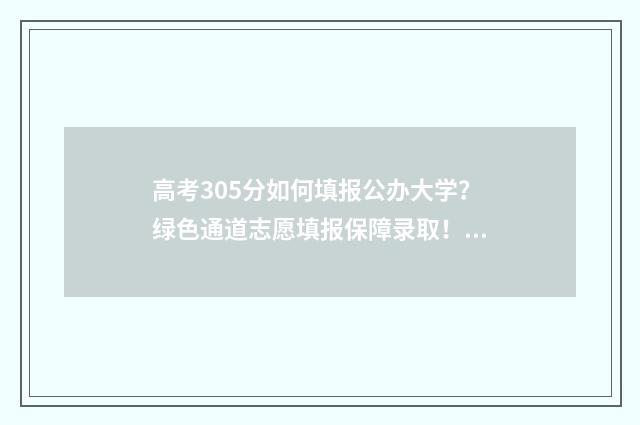 高考305分如何填报公办大学？绿色通道志愿填报保障录取！ 高考355分怎样