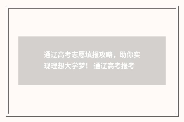 通辽高考志愿填报攻略，助你实现理想大学梦！ 通辽高考报考