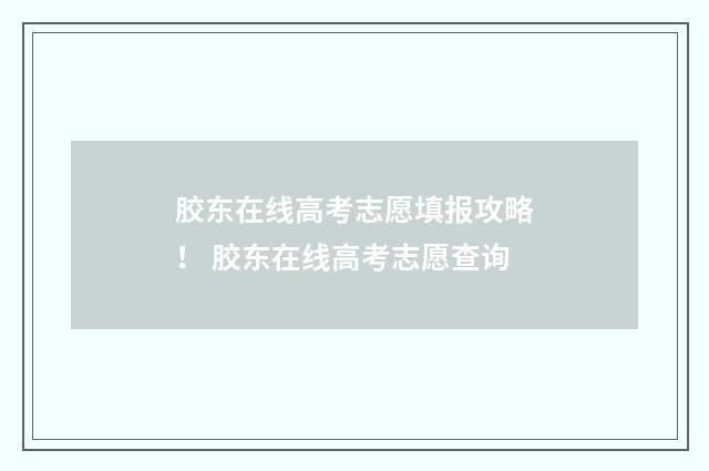 胶东在线高考志愿填报攻略！ 胶东在线高考志愿查询
