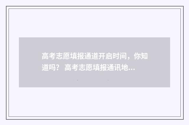 高考志愿填报通道开启时间，你知道吗？ 高考志愿填报通讯地址填什么