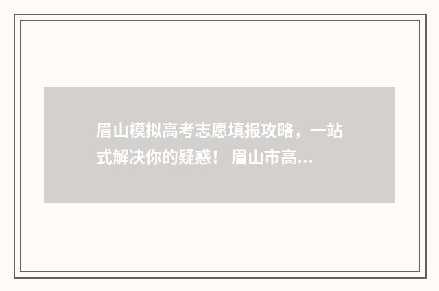 眉山模拟高考志愿填报攻略，一站式解决你的疑惑！ 眉山市高三2020第一次诊断