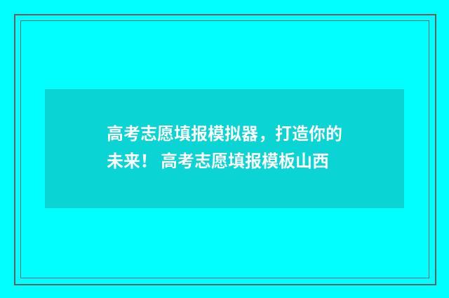 高考志愿填报模拟器，打造你的未来！ 高考志愿填报模板山西