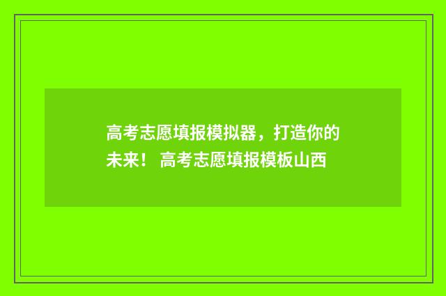 高考志愿填报模拟器，打造你的未来！ 高考志愿填报模板山西