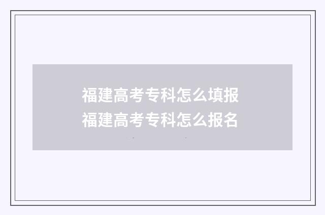 福建高考专科怎么填报 福建高考专科怎么报名
