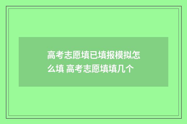高考志愿填已填报模拟怎么填 高考志愿填填几个