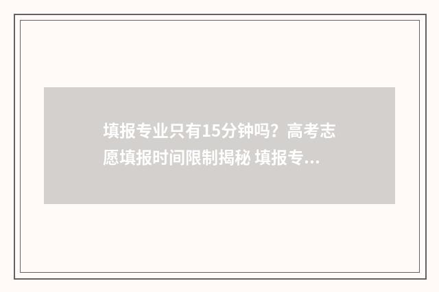 填报专业只有15分钟吗？高考志愿填报时间限制揭秘 填报专业必须填满吗