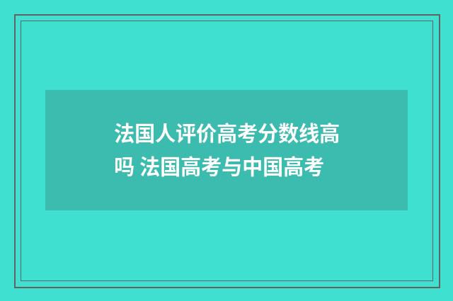 法国人评价高考分数线高吗 法国高考与中国高考