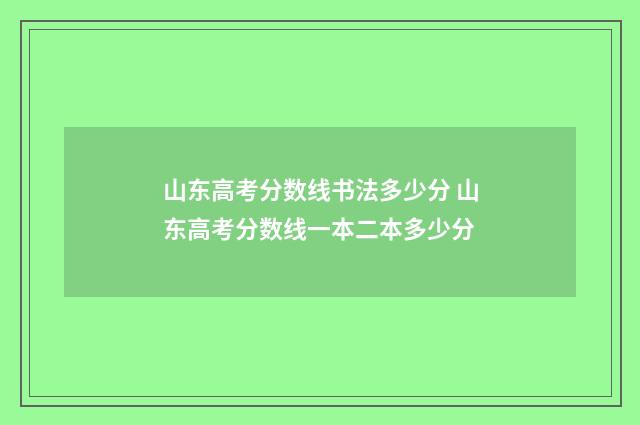 山东高考分数线书法多少分 山东高考分数线一本二本多少分