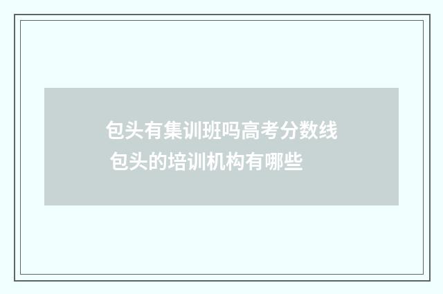 包头有集训班吗高考分数线 包头的培训机构有哪些