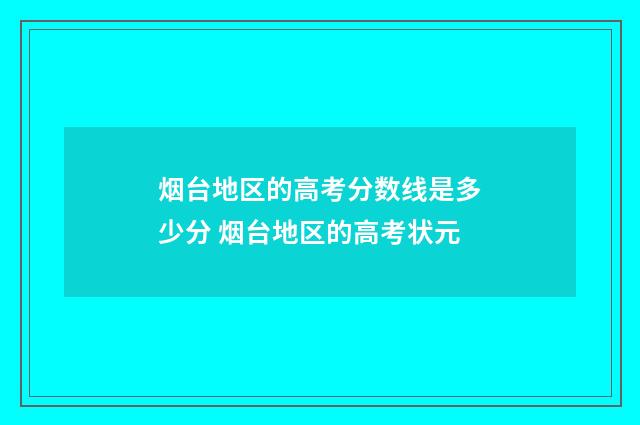 烟台地区的高考分数线是多少分 烟台地区的高考状元