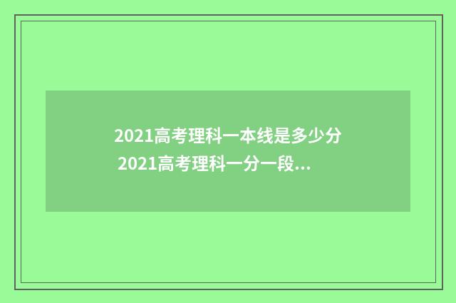2021高考理科一本线是多少分 2021高考理科一分一段表四川