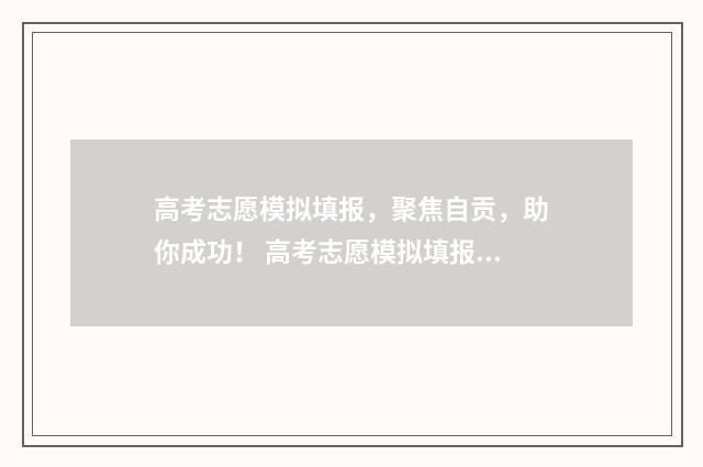 高考志愿模拟填报，聚焦自贡，助你成功！ 高考志愿模拟填报系统入口免费