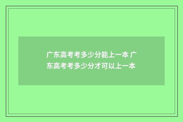 广东高考考多少分能上一本 广东高考考多少分才可以上一本