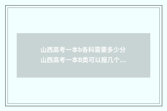 山西高考一本b各科需要多少分 山西高考一本B类可以报几个学校