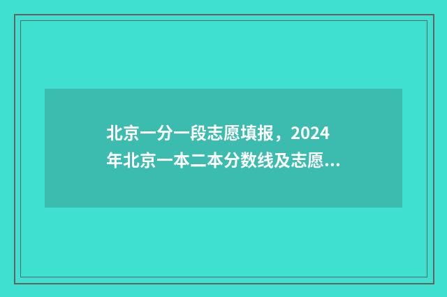 北京一分一段志愿填报，2024年北京一本二本分数线及志愿填报指南 北京一分一段表2020