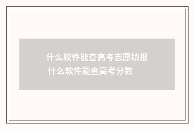 什么软件能查高考志愿填报 什么软件能查高考分数
