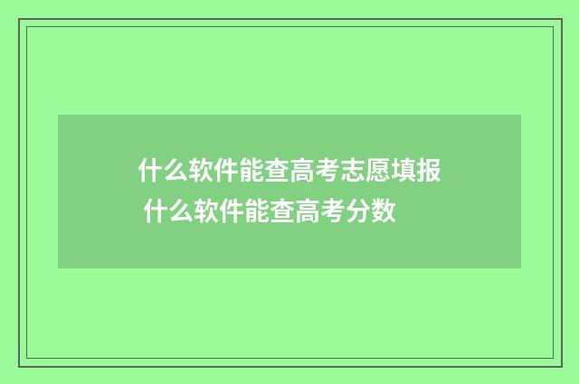 什么软件能查高考志愿填报 什么软件能查高考分数