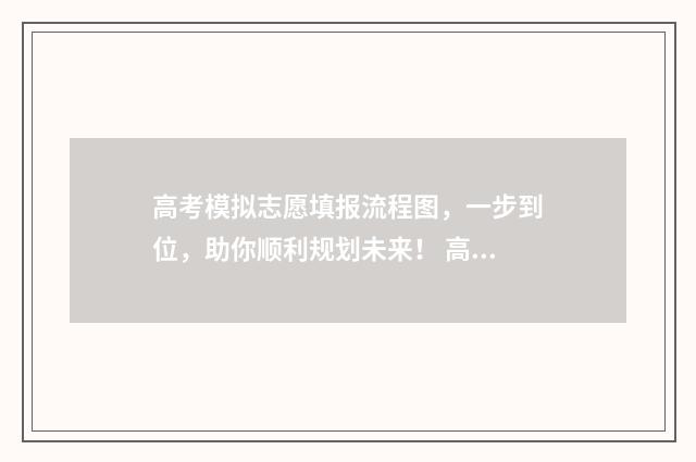 高考模拟志愿填报流程图，一步到位，助你顺利规划未来！ 高考模拟志愿填报网站