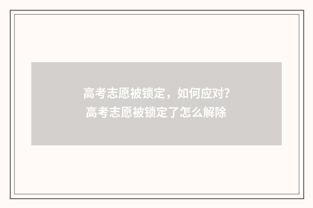 高考志愿被锁定，如何应对？ 高考志愿被锁定了怎么解除