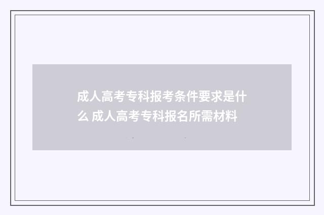 成人高考专科报考条件要求是什么 成人高考专科报名所需材料