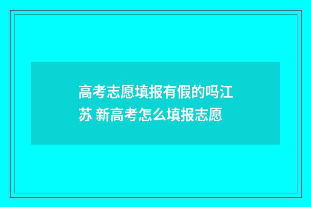 高考志愿填报有假的吗江苏 新高考怎么填报志愿